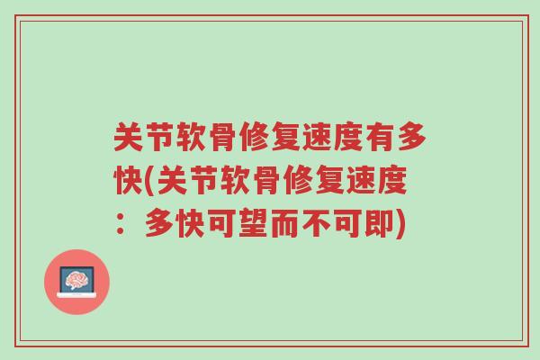 关节软骨修复速度有多快(关节软骨修复速度:多快可望而不可即)-第1张图片-超越 关节软骨修复速度有多快(关节软骨修复速度:多快可望而不可即)-第1张图片-超越