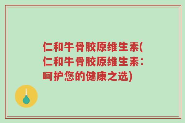 仁和牛骨胶原维生素(仁和牛骨胶原维生素:呵护您的健康之选)-第1张图片-超越 仁和牛骨胶原维生素(仁和牛骨胶原维生素:呵护您的健康之选)-第1张图片-超越
