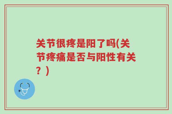 关节很疼是阳了吗(关节疼痛是否与阳性有关?)-第1张图片-超越 关节很疼是阳了吗(关节疼痛是否与阳性有关?)-第1张图片-超越