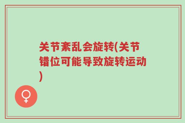 关节紊乱会旋转(关节错位可能导致旋转运动)-第1张图片-超越 关节紊乱会旋转(关节错位可能导致旋转运动)-第1张图片-超越