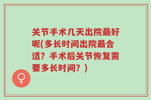 关节手术几天出院最好呢(多长时间出院最合适?手术后关节恢复需要多长时间?)-第1张图片-超越 关节手术几天出院最好呢(多长时间出院最合适?手术后关节恢复需要多长时间?)-第1张图片-超越