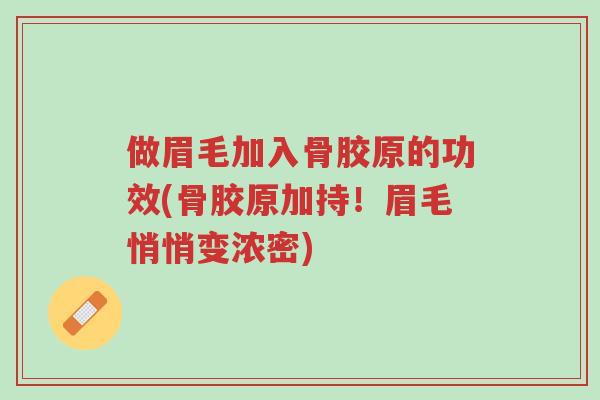 做眉毛加入骨胶原的功效(骨胶原加持!眉毛悄悄变浓密)-第1张图片-超越 做眉毛加入骨胶原的功效(骨胶原加持!眉毛悄悄变浓密)-第1张图片-超越