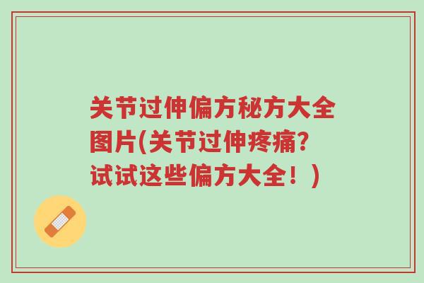 关节过伸偏方秘方大全图片(关节过伸疼痛?试试这些偏方大全!)-第1张图片-超越 关节过伸偏方秘方大全图片(关节过伸疼痛?试试这些偏方大全!)-第1张图片-超越