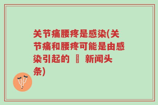 关节痛腰疼是感染(关节痛和腰疼可能是由感染引起的 – 新闻头条)-第1张图片-超越 关节痛腰疼是感染(关节痛和腰疼可能是由感染引起的 – 新闻头条)-第1张图片-超越