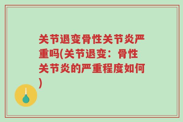 关节退变骨性关节炎严重吗(关节退变:骨性关节炎的严重程度如何)-第1张图片-超越 关节退变骨性关节炎严重吗(关节退变:骨性关节炎的严重程度如何)-第1张图片-超越