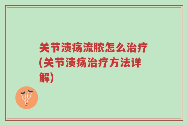 关节溃疡流脓怎么治疗(关节溃疡治疗方法详解)-第1张图片-超越 关节溃疡流脓怎么治疗(关节溃疡治疗方法详解)-第1张图片-超越