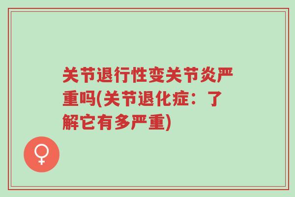 关节退行性变关节炎严重吗(关节退化症:了解它有多严重)-第1张图片-超越 关节退行性变关节炎严重吗(关节退化症:了解它有多严重)-第1张图片-超越