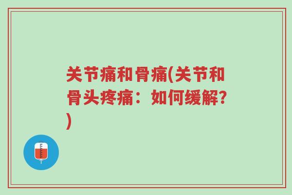关节痛和骨痛(关节和骨头疼痛:如何缓解?)-第1张图片-超越 关节痛和骨痛(关节和骨头疼痛:如何缓解?)-第1张图片-超越