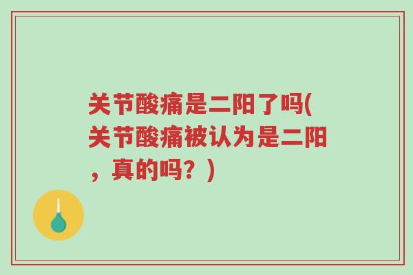 关节酸痛是二阳了吗(关节酸痛被认为是二阳,真的吗?)-第1张图片-超越 关节酸痛是二阳了吗(关节酸痛被认为是二阳,真的吗?)-第1张图片-超越
