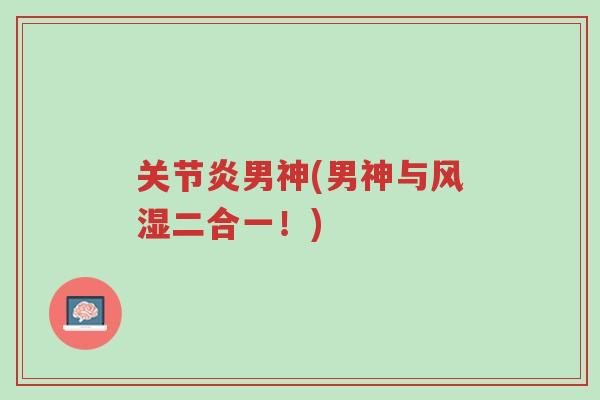 关节炎男神(男神与风湿二合一!)-第1张图片-超越 关节炎男神(男神与风湿二合一!)-第1张图片-超越
