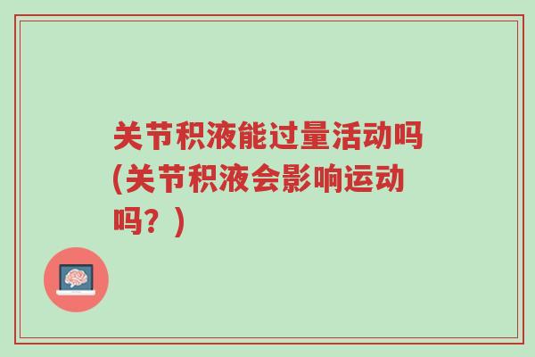 关节积液能过量活动吗(关节积液会影响运动吗?)-第1张图片-超越 关节积液能过量活动吗(关节积液会影响运动吗?)-第1张图片-超越