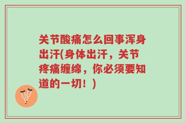 关节酸痛怎么回事浑身出汗(身体出汗,关节疼痛缠绵,你必须要知道的一切!)-第1张图片-超越 关节酸痛怎么回事浑身出汗(身体出汗,关节疼痛缠绵,你必须要知道的一切!)-第1张图片-超越