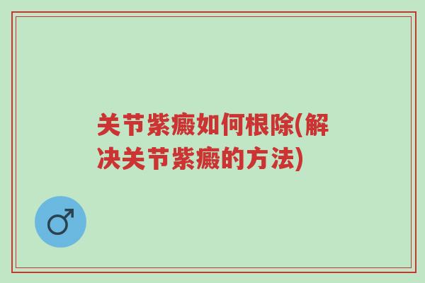 关节紫癜如何根除(解决关节紫癜的方法)-第1张图片-超越 关节紫癜如何根除(解决关节紫癜的方法)-第1张图片-超越
