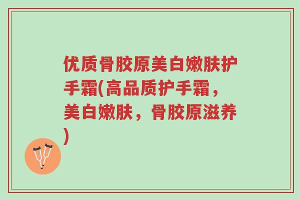 优质骨胶原美白嫩肤护手霜(高品质护手霜，美白嫩肤，骨胶原滋养)-第1张图片-超越