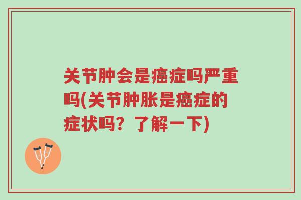 关节肿会是癌症吗严重吗(关节肿胀是癌症的症状吗?了解一下)-第1张图片-超越 关节肿会是癌症吗严重吗(关节肿胀是癌症的症状吗?了解一下)-第1张图片-超越