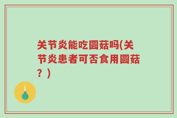 关节炎能吃圆菇吗(关节炎患者可否食用圆菇？)-第1张图片-超越