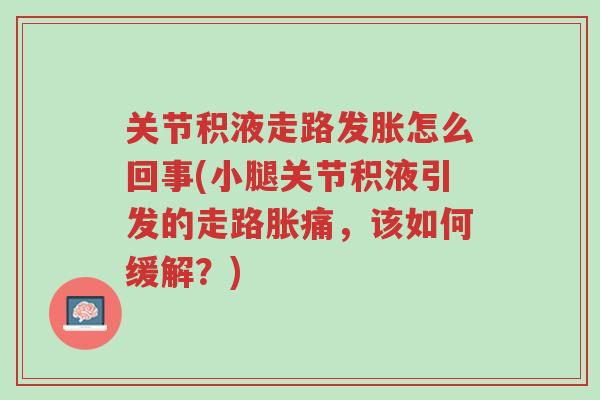 关节积液走路发胀怎么回事(小腿关节积液引发的走路胀痛,该如何缓解?)-第1张图片-超越 关节积液走路发胀怎么回事(小腿关节积液引发的走路胀痛,该如何缓解?)-第1张图片-超越