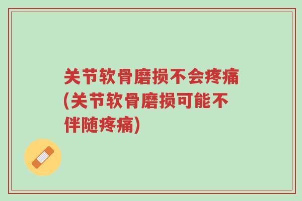 关节软骨磨损不会疼痛(关节软骨磨损可能不伴随疼痛)-第1张图片-超越 关节软骨磨损不会疼痛(关节软骨磨损可能不伴随疼痛)-第1张图片-超越