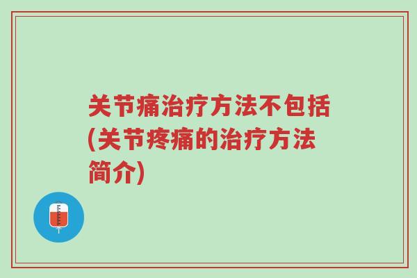 关节痛治疗方法不包括(关节疼痛的治疗方法简介)-第1张图片-超越 关节痛治疗方法不包括(关节疼痛的治疗方法简介)-第1张图片-超越