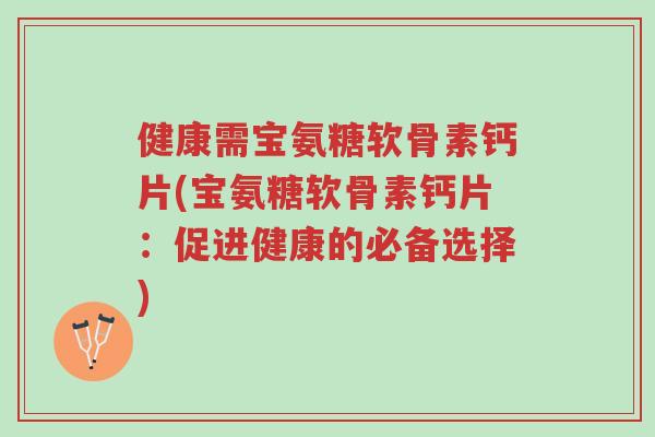 健康需宝氨糖软骨素钙片(宝氨糖软骨素钙片：促进健康的必备选择)-第1张图片-超越