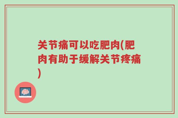 关节痛可以吃肥肉(肥肉有助于缓解关节疼痛)-第1张图片-超越 关节痛可以吃肥肉(肥肉有助于缓解关节疼痛)-第1张图片-超越