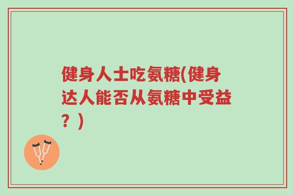 健身人士吃氨糖(健身达人能否从氨糖中受益?)-第1张图片-超越 健身人士吃氨糖(健身达人能否从氨糖中受益?)-第1张图片-超越