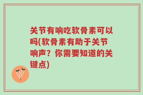 关节有响吃软骨素可以吗(软骨素有助于关节响声?你需要知道的关键点)-第1张图片-超越 关节有响吃软骨素可以吗(软骨素有助于关节响声?你需要知道的关键点)-第1张图片-超越