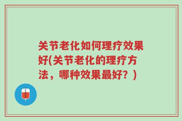 关节老化如何理疗效果好(关节老化的理疗方法,哪种效果最好?)-第1张图片-超越 关节老化如何理疗效果好(关节老化的理疗方法,哪种效果最好?)-第1张图片-超越