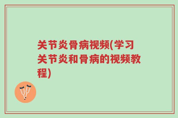 关节炎骨病视频(学习关节炎和骨病的视频教程)-第1张图片-超越 关节炎骨病视频(学习关节炎和骨病的视频教程)-第1张图片-超越
