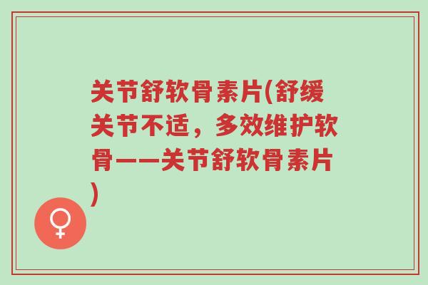 关节舒软骨素片(舒缓关节不适,多效维护软骨——关节舒软骨素片)-第1张图片-超越 关节舒软骨素片(舒缓关节不适,多效维护软骨——关节舒软骨素片)-第1张图片-超越