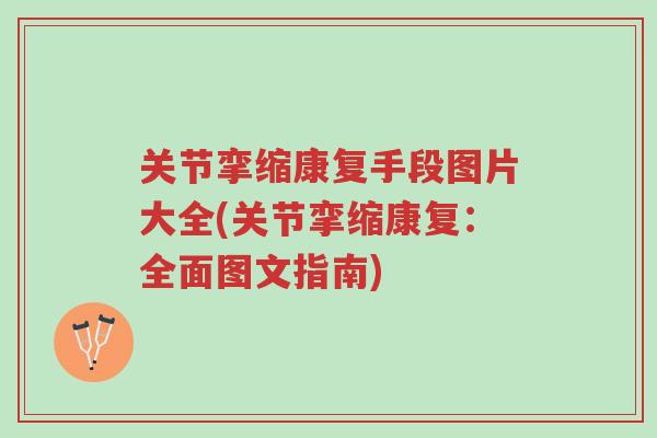 关节挛缩康复手段图片大全(关节挛缩康复:全面图文指南)-第1张图片-超越 关节挛缩康复手段图片大全(关节挛缩康复:全面图文指南)-第1张图片-超越