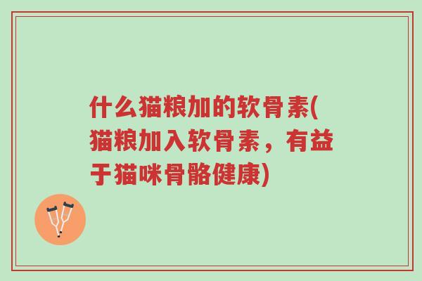 什么猫粮加的软骨素(猫粮加入软骨素,有益于猫咪骨骼健康)-第1张图片-超越 什么猫粮加的软骨素(猫粮加入软骨素,有益于猫咪骨骼健康)-第1张图片-超越