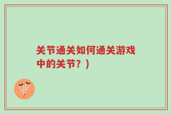 关节通关如何通关游戏中的关节?)-第1张图片-超越 关节通关如何通关游戏中的关节?)-第1张图片-超越