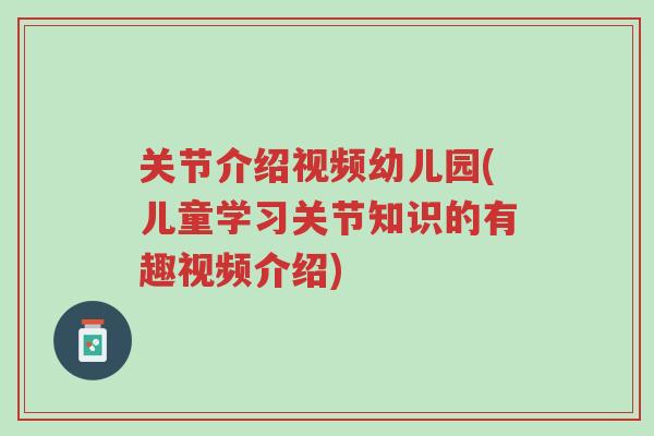 关节介绍视频幼儿园(儿童学习关节知识的有趣视频介绍)-第1张图片-超越