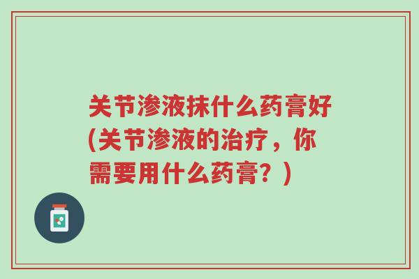 关节渗液抹什么药膏好(关节渗液的治疗,你需要用什么药膏?)-第1张图片-超越 关节渗液抹什么药膏好(关节渗液的治疗,你需要用什么药膏?)-第1张图片-超越