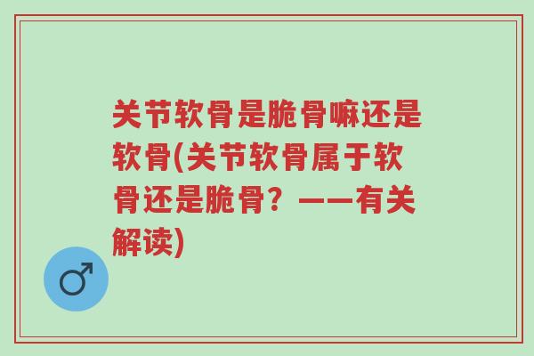 关节软骨是脆骨嘛还是软骨(关节软骨属于软骨还是脆骨?——有关解读)-第1张图片-超越 关节软骨是脆骨嘛还是软骨(关节软骨属于软骨还是脆骨?——有关解读)-第1张图片-超越