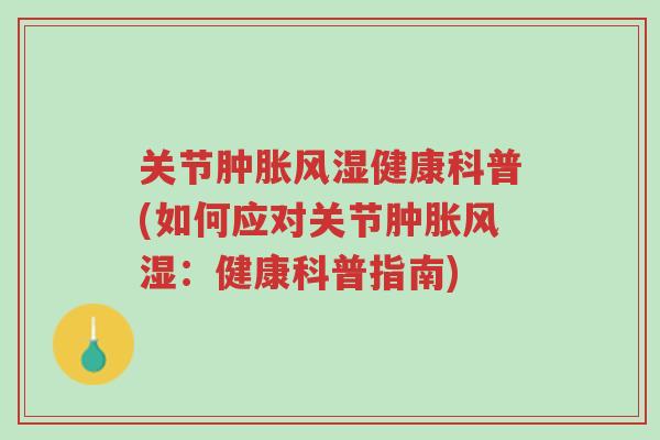 关节肿胀风湿健康科普(如何应对关节肿胀风湿:健康科普指南)-第1张图片-超越 关节肿胀风湿健康科普(如何应对关节肿胀风湿:健康科普指南)-第1张图片-超越