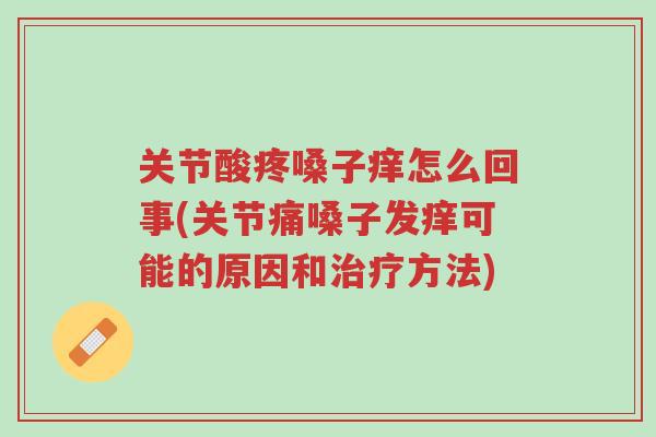 关节酸疼嗓子痒怎么回事(关节痛嗓子发痒可能的原因和治疗方法)-第1张图片-超越 关节酸疼嗓子痒怎么回事(关节痛嗓子发痒可能的原因和治疗方法)-第1张图片-超越