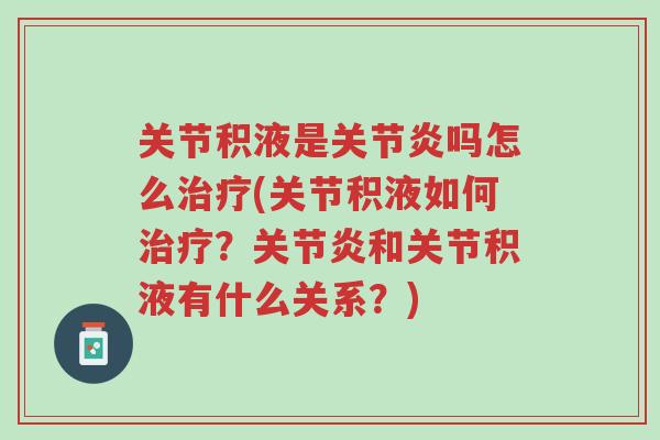 关节积液是关节炎吗怎么治疗(关节积液如何治疗?关节炎和关节积液有什么关系?)-第1张图片-超越 关节积液是关节炎吗怎么治疗(关节积液如何治疗?关节炎和关节积液有什么关系?)-第1张图片-超越