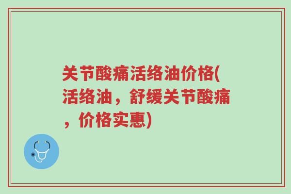 关节酸痛活络油价格(活络油,舒缓关节酸痛,价格实惠)-第1张图片-超越 关节酸痛活络油价格(活络油,舒缓关节酸痛,价格实惠)-第1张图片-超越