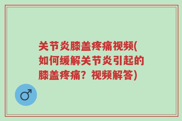关节炎膝盖疼痛视频(如何缓解关节炎引起的膝盖疼痛?视频解答)-第1张图片-超越 关节炎膝盖疼痛视频(如何缓解关节炎引起的膝盖疼痛?视频解答)-第1张图片-超越