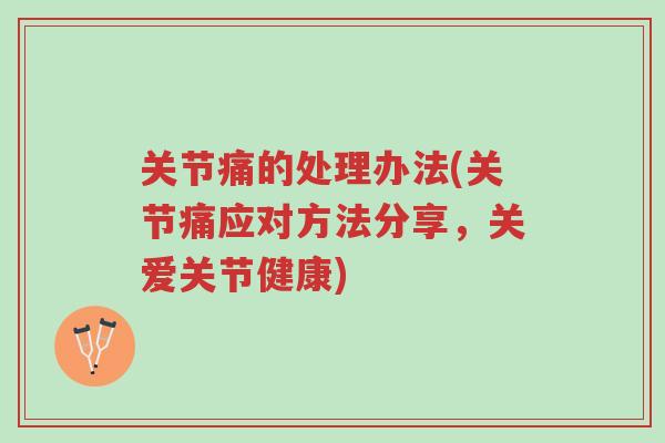 关节痛的处理办法(关节痛应对方法分享,关爱关节健康)-第1张图片-超越 关节痛的处理办法(关节痛应对方法分享,关爱关节健康)-第1张图片-超越