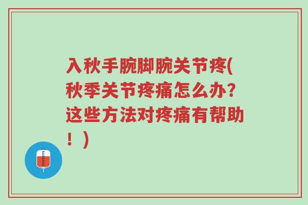 入秋手腕脚腕关节疼(秋季关节疼痛怎么办?这些方法对疼痛有帮助!)-第1张图片-超越 入秋手腕脚腕关节疼(秋季关节疼痛怎么办?这些方法对疼痛有帮助!)-第1张图片-超越