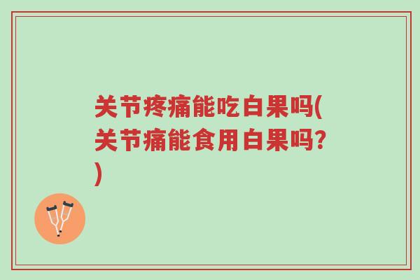 关节疼痛能吃白果吗(关节痛能食用白果吗?)-第1张图片-超越 关节疼痛能吃白果吗(关节痛能食用白果吗?)-第1张图片-超越