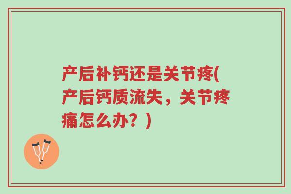 产后补钙还是关节疼(产后钙质流失，关节疼痛怎么办？)-第1张图片-超越
