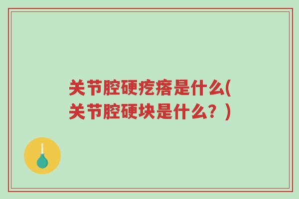 关节腔硬疙瘩是什么(关节腔硬块是什么?)-第1张图片-超越 关节腔硬疙瘩是什么(关节腔硬块是什么?)-第1张图片-超越