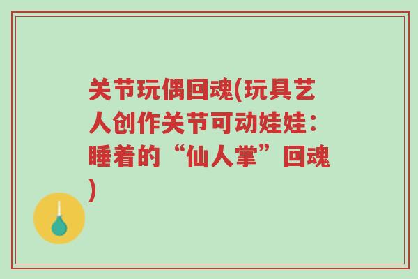 关节玩偶回魂(玩具艺人创作关节可动娃娃：睡着的“仙人掌”回魂)-第1张图片-超越