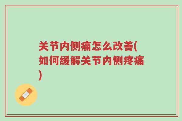 关节内侧痛怎么改善(如何缓解关节内侧疼痛)-第1张图片-超越 关节内侧痛怎么改善(如何缓解关节内侧疼痛)-第1张图片-超越