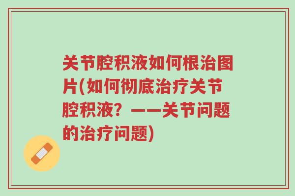 关节腔积液如何根治图片(如何彻底治疗关节腔积液？——关节问题的治疗问题)-第1张图片-超越