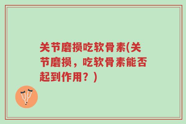 关节磨损吃软骨素(关节磨损,吃软骨素能否起到作用?)-第1张图片-超越 关节磨损吃软骨素(关节磨损,吃软骨素能否起到作用?)-第1张图片-超越